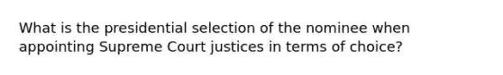 What is the presidential selection of the nominee when appointing Supreme Court justices in terms of choice?