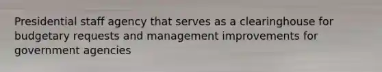 Presidential staff agency that serves as a clearinghouse for budgetary requests and management improvements for government agencies