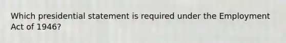 Which presidential statement is required under the Employment Act of 1946?