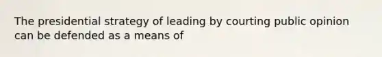 The presidential strategy of leading by courting public opinion can be defended as a means of