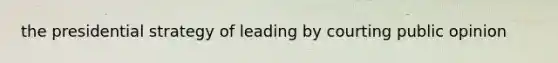 the presidential strategy of leading by courting public opinion