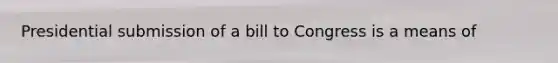 Presidential submission of a bill to Congress is a means of