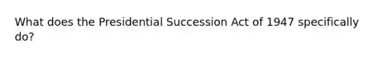 What does the Presidential Succession Act of 1947 specifically do?