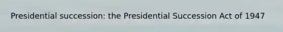 Presidential succession: the Presidential Succession Act of 1947