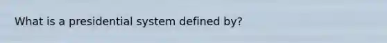 What is a presidential system defined by?