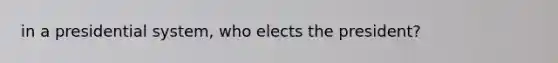 in a presidential system, who elects the president?