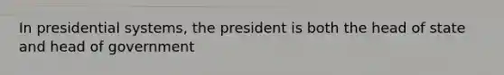 In presidential systems, the president is both the head of state and head of government