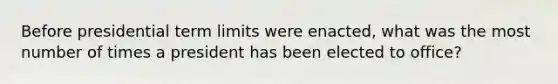 Before presidential term limits were enacted, what was the most number of times a president has been elected to office?