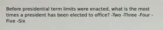 Before presidential term limits were enacted, what is the most times a president has been elected to office? -Two -Three -Four -Five -Six