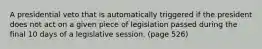 A presidential veto that is automatically triggered if the president does not act on a given piece of legislation passed during the final 10 days of a legislative session. (page 526)