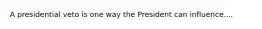 A presidential veto is one way the President can influence....