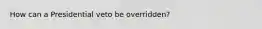 How can a Presidential veto be overridden?