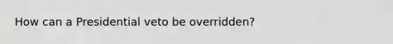 How can a Presidential veto be overridden?