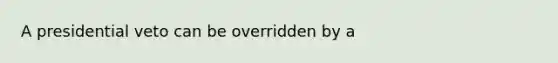 A presidential veto can be overridden by a