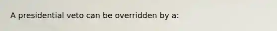 A presidential veto can be overridden by a: