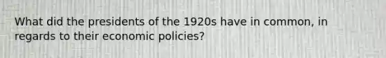 What did the presidents of the 1920s have in common, in regards to their economic policies?