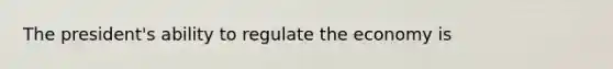 The president's ability to regulate the economy is