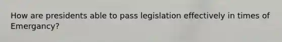 How are presidents able to pass legislation effectively in times of Emergancy?