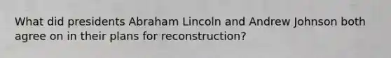 What did presidents Abraham Lincoln and Andrew Johnson both agree on in their plans for reconstruction?