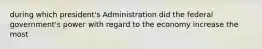 during which president's Administration did the federal government's power with regard to the economy increase the most