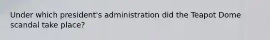 Under which president's administration did the Teapot Dome scandal take place?