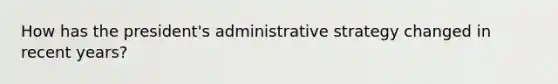 How has the president's administrative strategy changed in recent years?