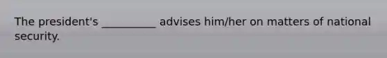 The president's __________ advises him/her on matters of national security.