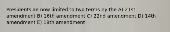 Presidents ae now limited to two terms by the A) 21st amendment B) 16th amendment C) 22nd amendment D) 14th amendment E) 19th amendment