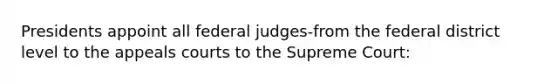 Presidents appoint all federal judges-from the federal district level to the appeals courts to the Supreme Court: