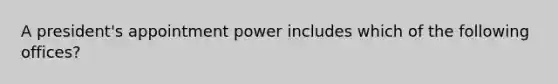 A president's appointment power includes which of the following offices?