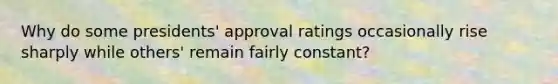 Why do some presidents' approval ratings occasionally rise sharply while others' remain fairly constant?