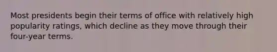 Most presidents begin their terms of office with relatively high popularity ratings, which decline as they move through their four-year terms.