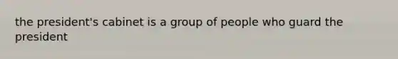 the president's cabinet is a group of people who guard the president