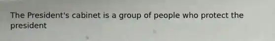 The President's cabinet is a group of people who protect the president