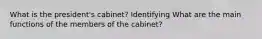 What is the president's cabinet? Identifying What are the main functions of the members of the cabinet?