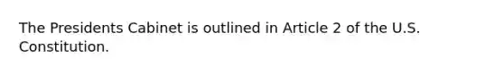 The Presidents Cabinet is outlined in Article 2 of the U.S. Constitution.