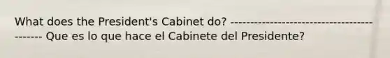 What does the President's Cabinet do? ------------------------------------------- Que es lo que hace el Cabinete del Presidente?