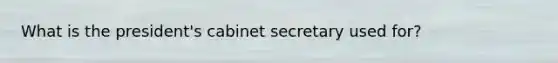 What is the president's cabinet secretary used for?