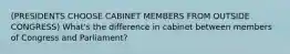 (PRESIDENTS CHOOSE CABINET MEMBERS FROM OUTSIDE CONGRESS) What's the difference in cabinet between members of Congress and Parliament?