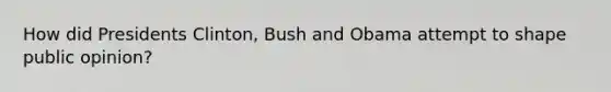 How did Presidents Clinton, Bush and Obama attempt to shape public opinion?