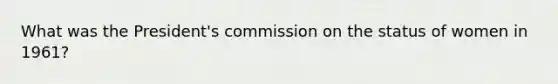 What was the President's commission on the status of women in 1961?