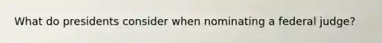 What do presidents consider when nominating a federal judge?