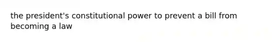 the president's constitutional power to prevent a bill from becoming a law