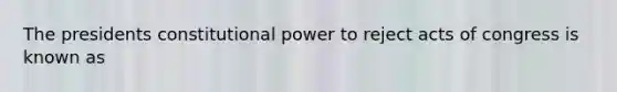 The presidents constitutional power to reject acts of congress is known as