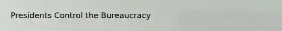 Presidents Control the Bureaucracy