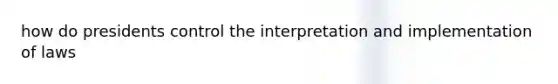 how do presidents control the interpretation and implementation of laws