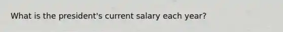 What is the president's current salary each year?