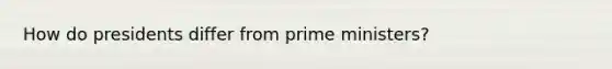 How do presidents differ from prime ministers?