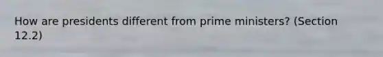 How are presidents different from <a href='https://www.questionai.com/knowledge/kUi3eRLHE0-prime-minister' class='anchor-knowledge'>prime minister</a>s? (Section 12.2)