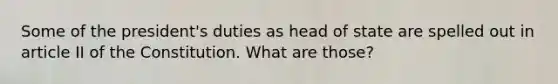 Some of the president's duties as head of state are spelled out in article II of the Constitution. What are those?